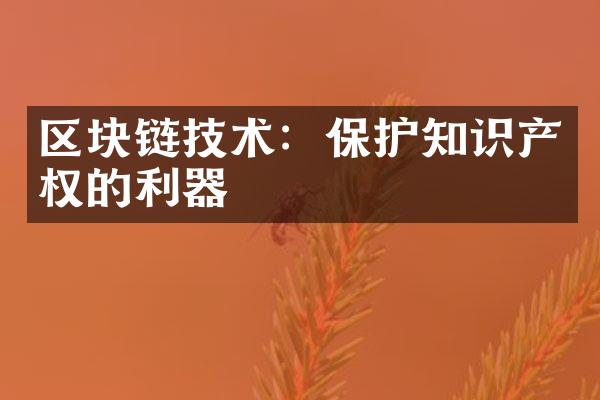 区块链技术：保护知识产权的利器