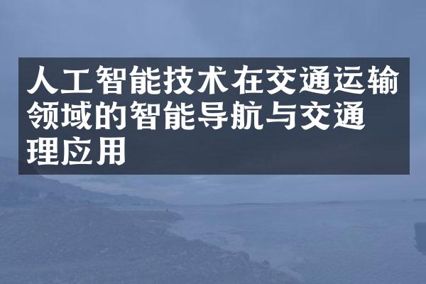 人工智能技术在交通运输领域的智能导航与交通管理应用