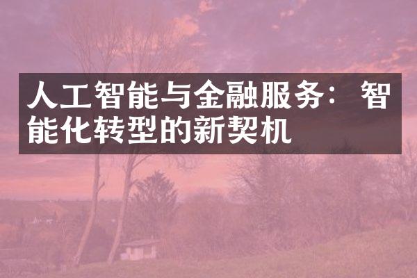 人工智能与金融服务：智能化转型的新契机