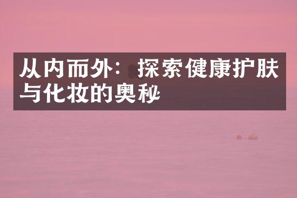 从内而外：探索健康护肤与化妆的奥秘