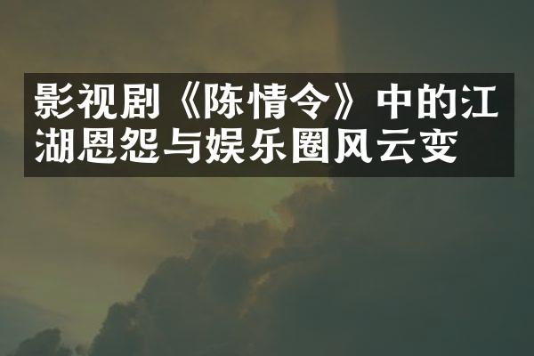 影视剧《陈情令》中的江湖恩怨与娱乐圈风云变幻