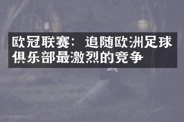 欧冠联赛：追随欧洲足球俱乐部最激烈的竞争