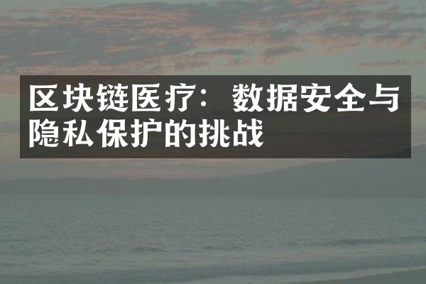 区块链医疗：数据安全与隐私保护的挑战