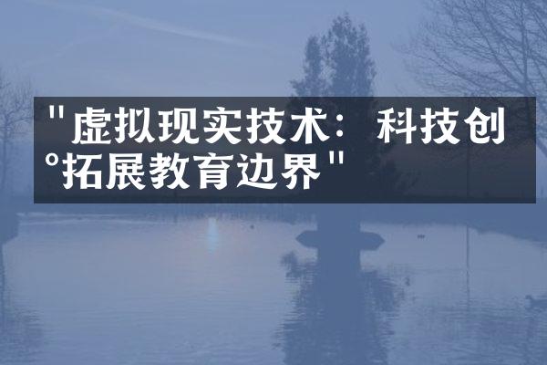 "虚拟现实技术：科技创新拓展教育边界"