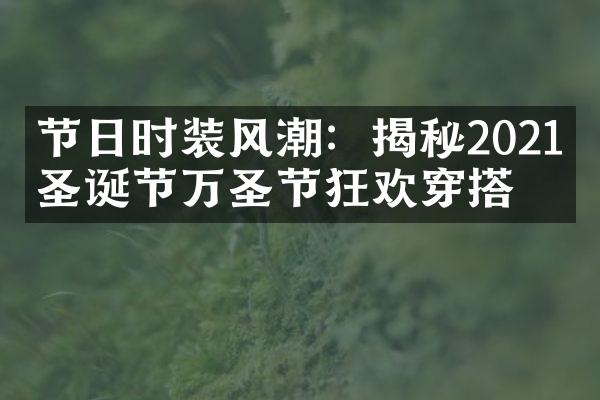 节日时装风潮：揭秘2021年圣诞节万圣节狂欢穿搭