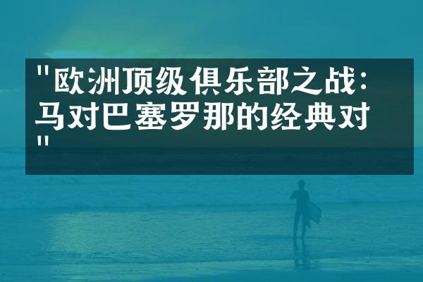 "欧洲顶级俱乐部之战：皇马对巴塞罗那的经典对决"