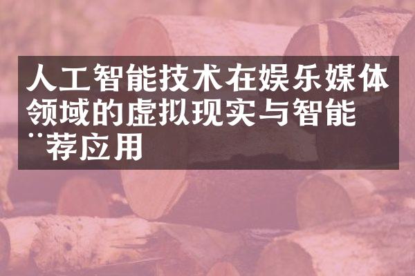 人工智能技术在娱乐媒体领域的虚拟现实与智能推荐应用