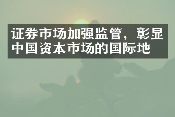 证券市场加强监管，彰显中国资本市场的国际地位