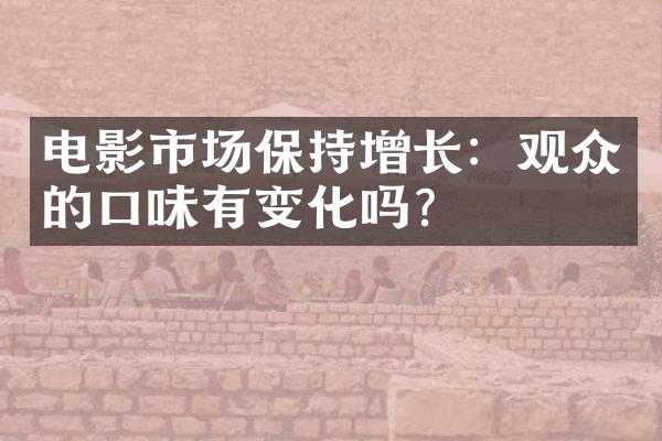 电影市场保持增长：观众的口味有变化吗？