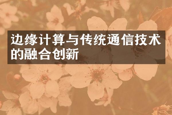 边缘计算与传统通信技术的融合创新