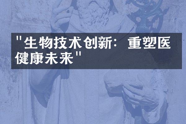 "生物技术创新：重塑医疗健康未来"