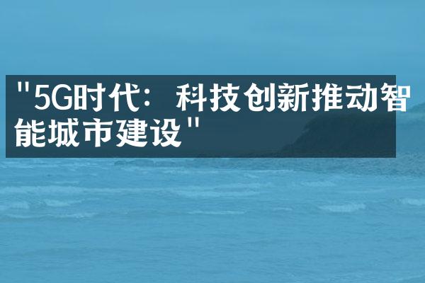 "5G时代：科技创新推动智能城市建设"