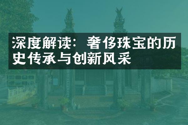 深度解读：奢侈珠宝的历史传承与创新风采