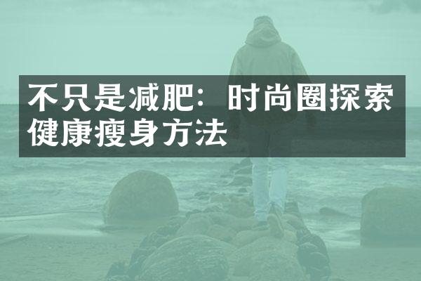 不只是减肥：时尚圈探索健康瘦身方法