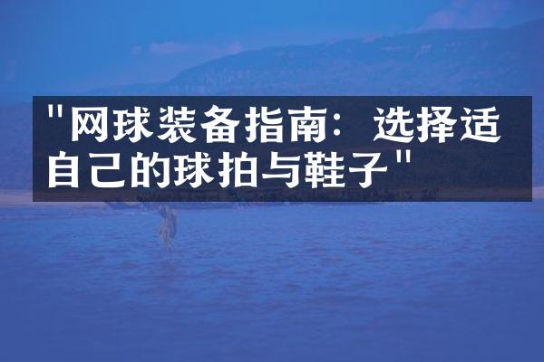 "网球装备指南：选择适合自己的球拍与鞋子"