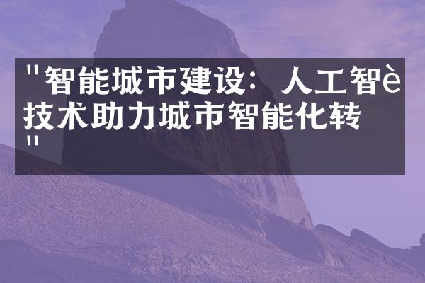 "智能城市建设：人工智能技术助力城市智能化转型"