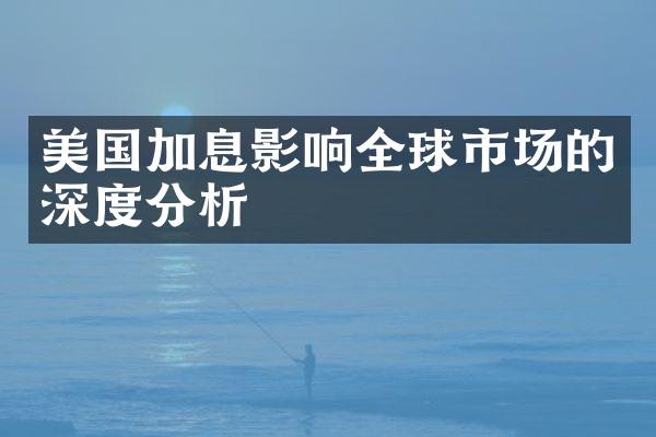 美国加息影响全球市场的深度分析