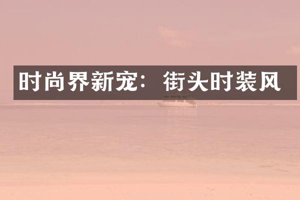 时尚界新宠：街头时装风