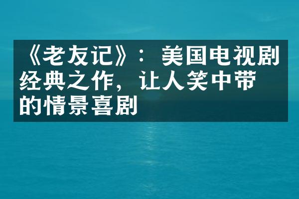 《老友记》：美国电视剧经典之作，让人笑中带泪的情景喜剧