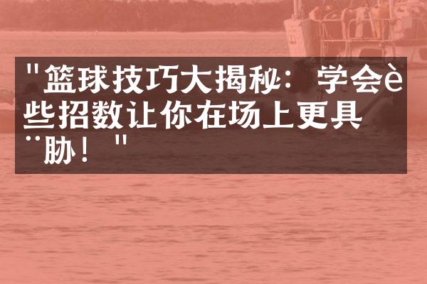 "篮球技巧大揭秘：学会这些招数让你在场上更具威胁！"