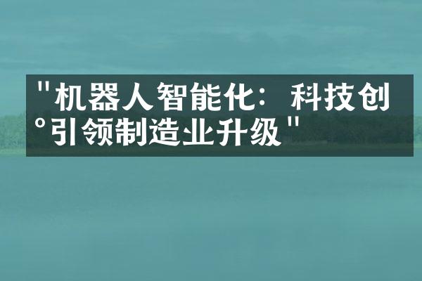 "机器人智能化：科技创新引领制造业升级"