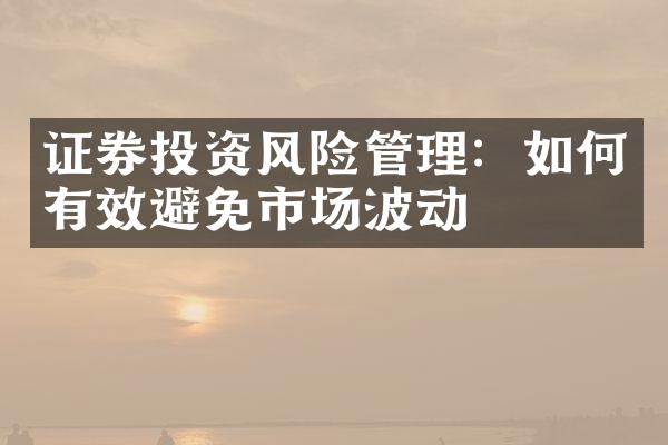 证券投资风险管理：如何有效避免市场波动