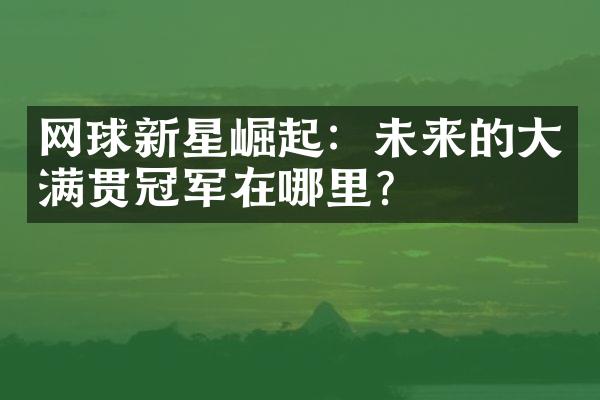 网球新星崛起：未来的大满贯冠军在哪里？