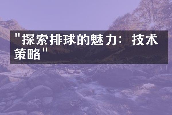 "探索排球的魅力：技术与策略"