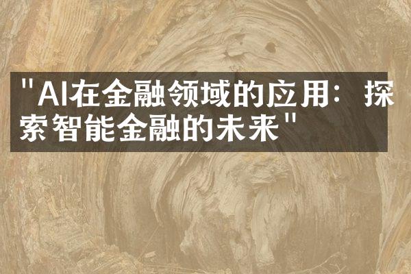 "AI在金融领域的应用：探索智能金融的未来"