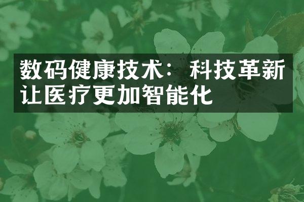 数码健康技术：科技革新让医疗更加智能化