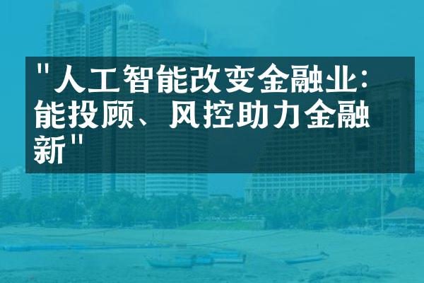 "人工智能改变金融业：智能投顾、风控助力金融创新"