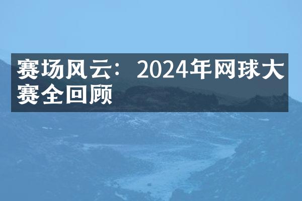 赛场风云：2024年网球师赛全回顾