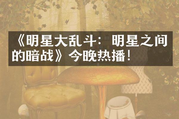 《明星大乱斗：明星之间的暗战》今晚热播！