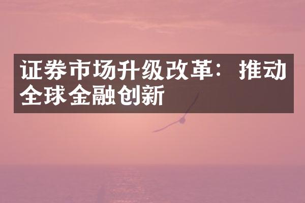 证券市场升级改革：推动全球金融创新