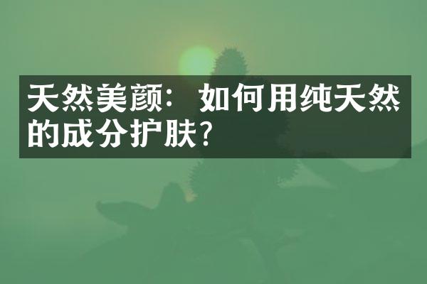 天然美颜：如何用纯天然的成分护肤？