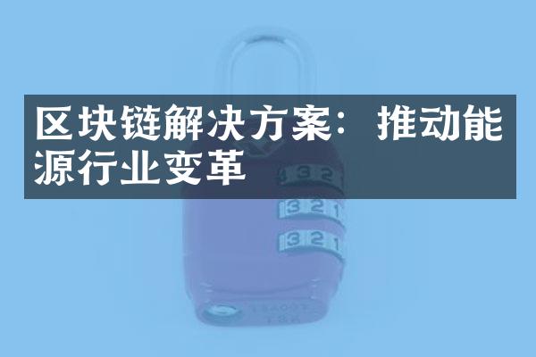 区块链解决方案：推动能源行业变革