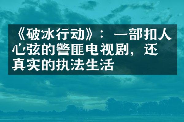 《破冰行动》：一部扣人心弦的警匪电视剧，还原真实的执法生活