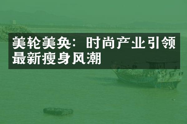 美轮美奂：时尚产业引领最新风潮