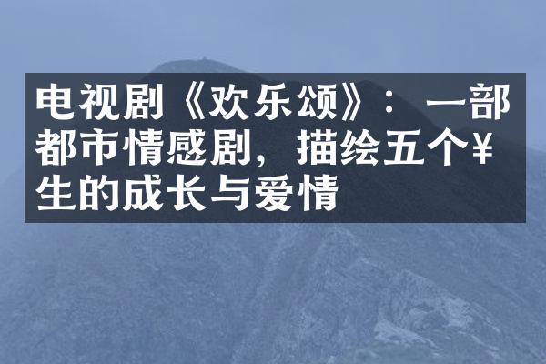 电视剧《欢乐颂》：一都市情感剧，描绘五个女生的成长与爱情