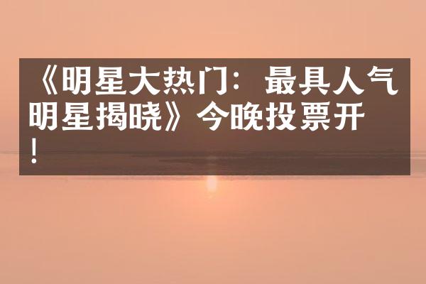 《明星大热门：最具人气明星揭晓》今晚投票开启！