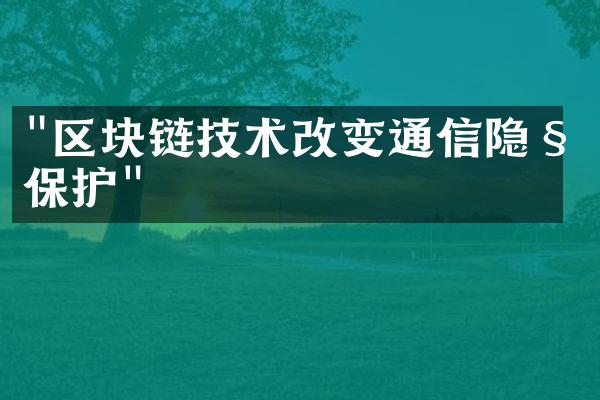 "区块链技术改变通信隐私保护"