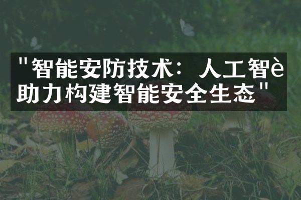 "智能安防技术：人工智能助力构建智能安全生态"