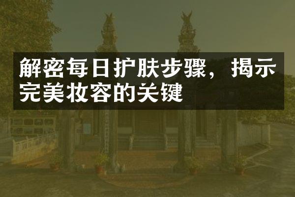 每日护肤步骤，揭示完美妆容的关键