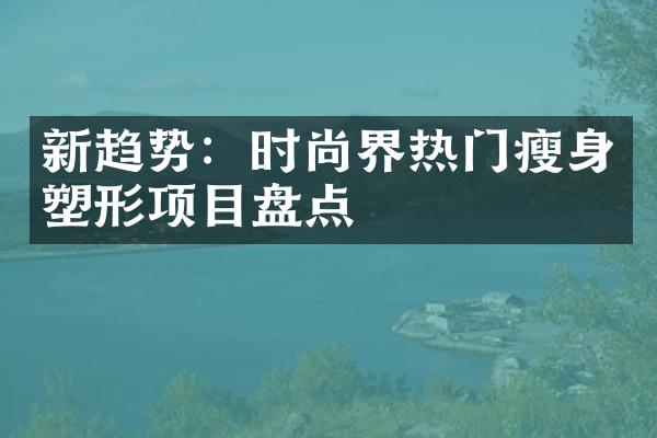 新趋势：时尚界热门瘦身塑形项目盘点