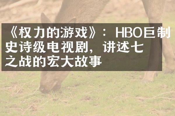 《权力的游戏》：HBO巨制史诗级电视剧，讲述七国之战的宏大故事