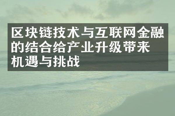 区块链技术与互联网金融的结合给产业升级带来的机遇与挑战