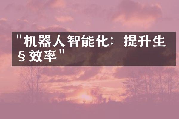 "机器人智能化：提升生产效率"