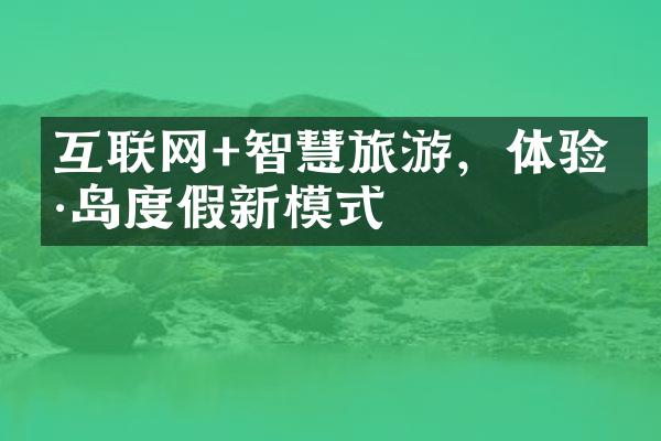 互联网+智慧旅游，体验海岛度假新模式