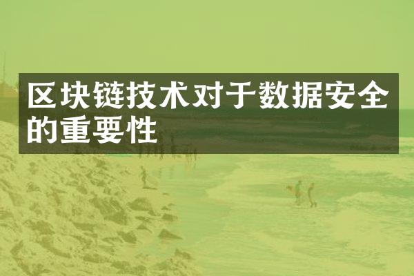 区块链技术对于数据安全的重要性