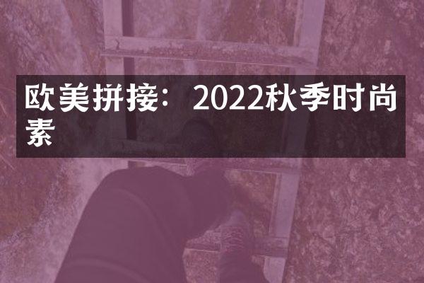 欧美拼接：2022秋季时尚元素